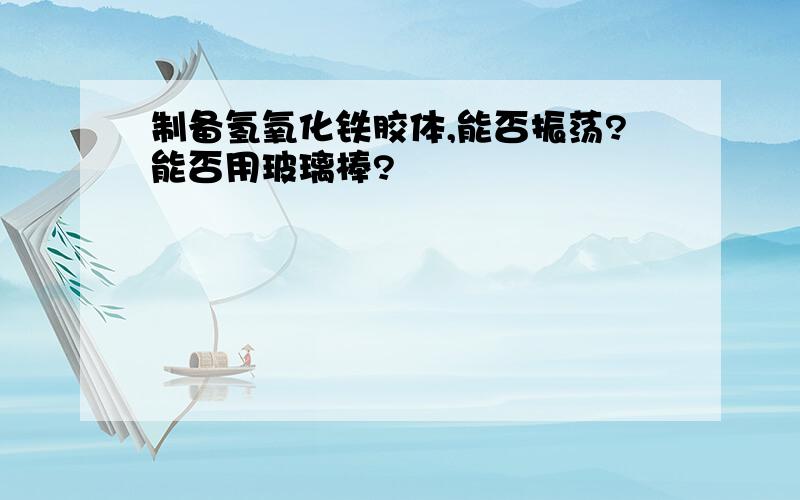 制备氢氧化铁胶体,能否振荡?能否用玻璃棒?