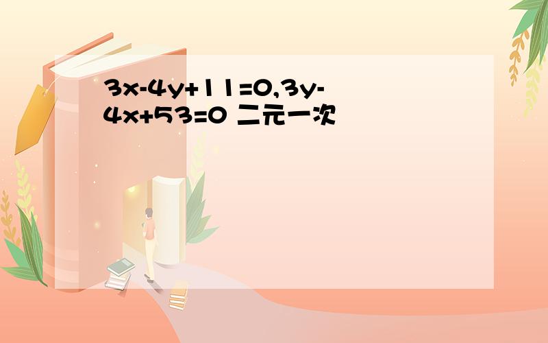 3x-4y+11=0,3y-4x+53=0 二元一次