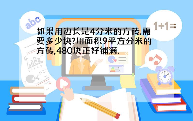 如果用边长是4分米的方砖,需要多少块?用面积9平方分米的方砖,480块正好铺满.