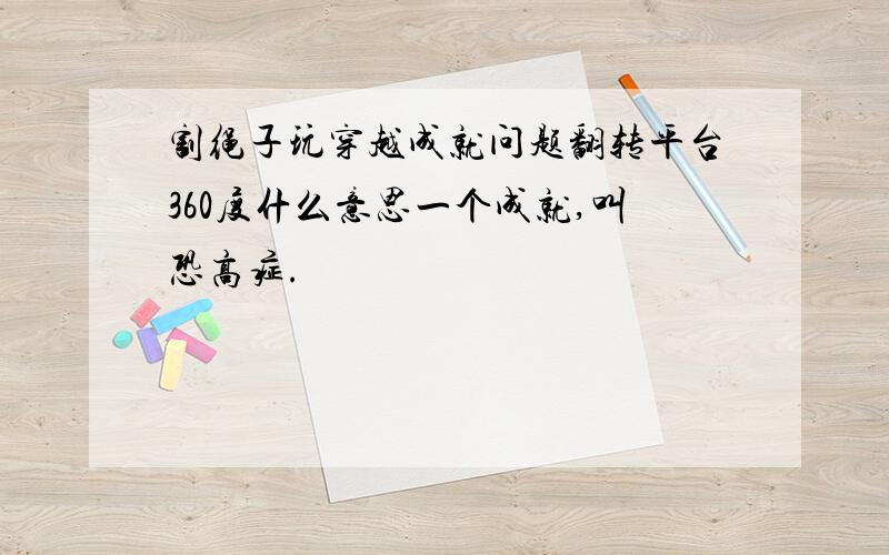 割绳子玩穿越成就问题翻转平台360度什么意思一个成就,叫恐高症.