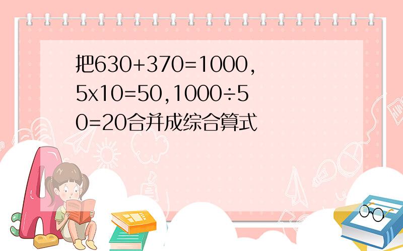 把630+370=1000,5x10=50,1000÷50=20合并成综合算式