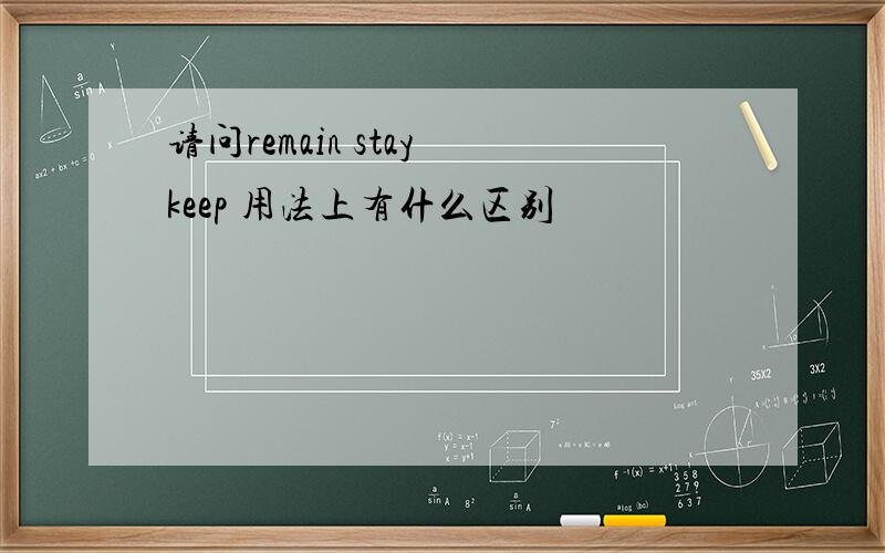 请问remain stay keep 用法上有什么区别