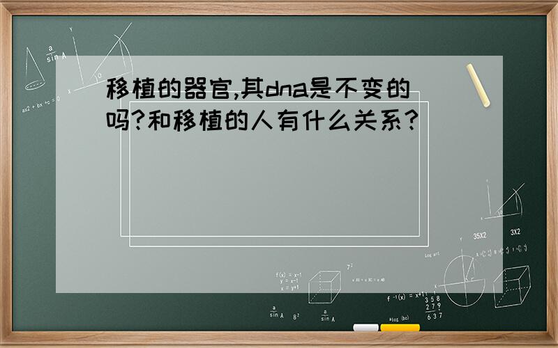 移植的器官,其dna是不变的吗?和移植的人有什么关系?