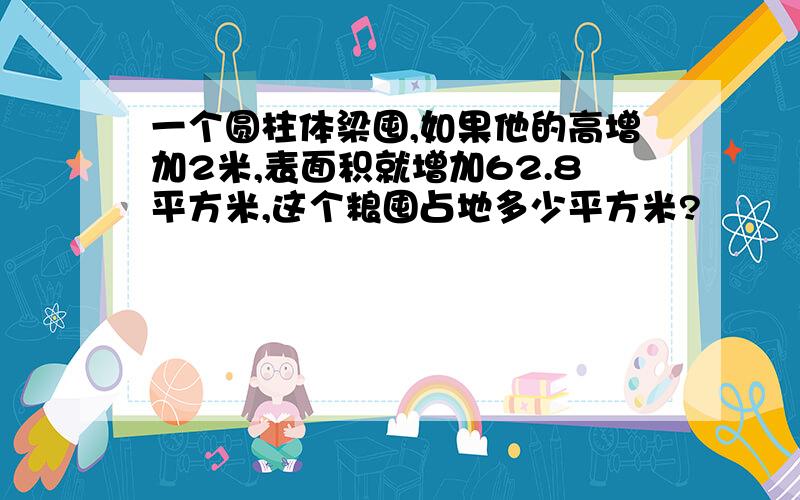 一个圆柱体梁囤,如果他的高增加2米,表面积就增加62.8平方米,这个粮囤占地多少平方米?