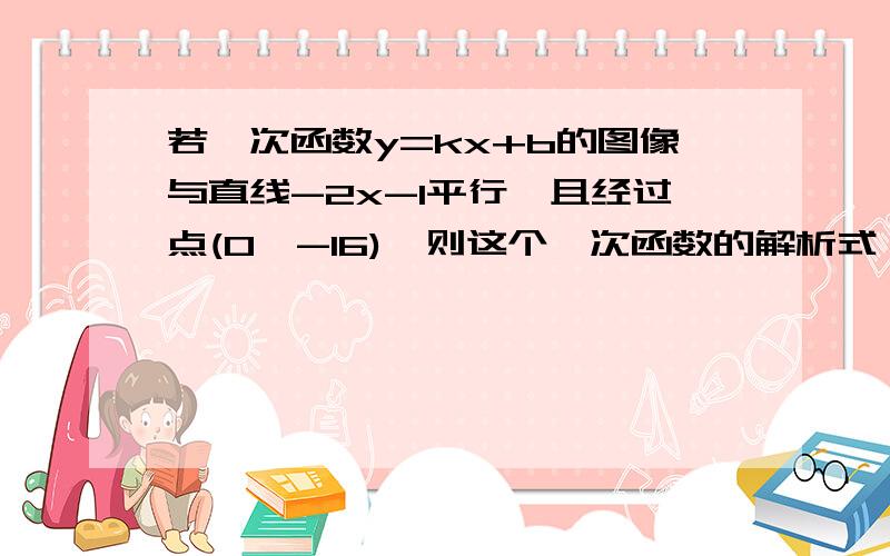 若一次函数y=kx+b的图像与直线-2x-1平行,且经过点(0,-16),则这个一次函数的解析式