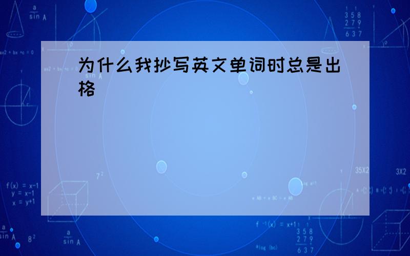 为什么我抄写英文单词时总是出格