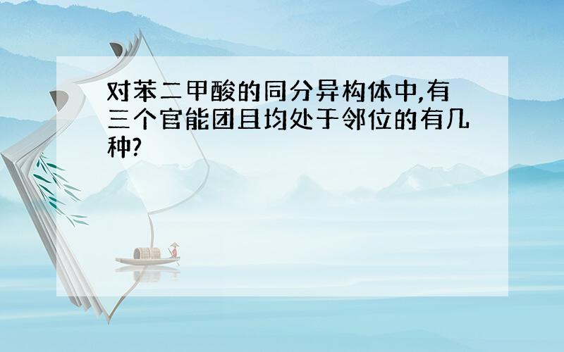 对苯二甲酸的同分异构体中,有三个官能团且均处于邻位的有几种?