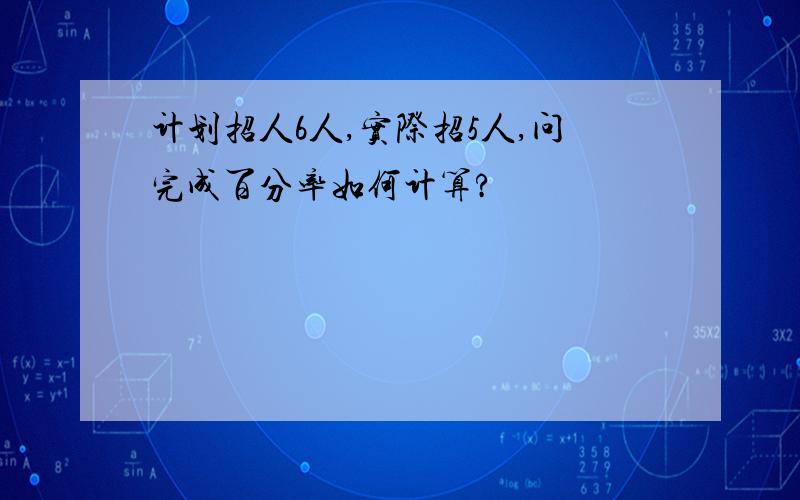 计划招人6人,实际招5人,问完成百分率如何计算?