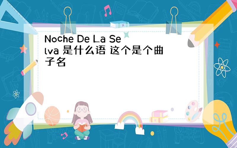 Noche De La Selva 是什么语 这个是个曲子名