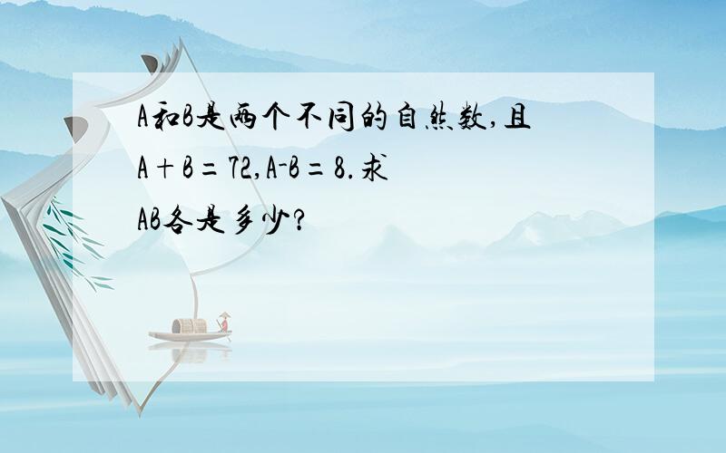 A和B是两个不同的自然数,且A+B=72,A-B=8.求AB各是多少?