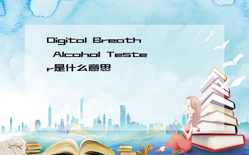 Digital Breath Alcohol Tester是什么意思