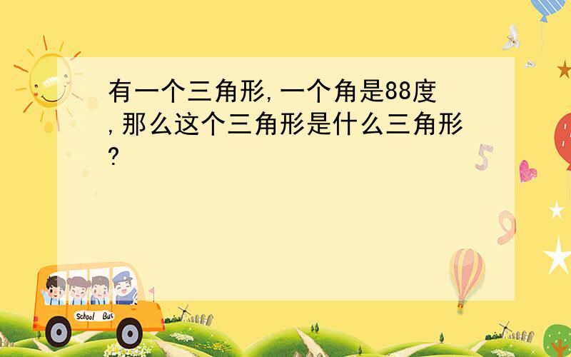 有一个三角形,一个角是88度,那么这个三角形是什么三角形?