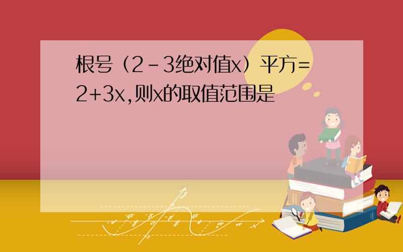 根号（2-3绝对值x）平方=2+3x,则x的取值范围是