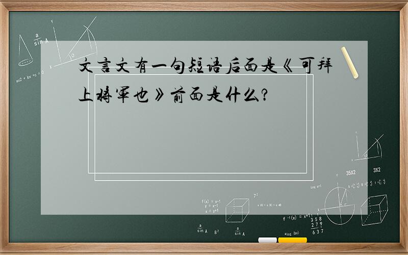 文言文有一句短语后面是《可拜上将军也》前面是什么?