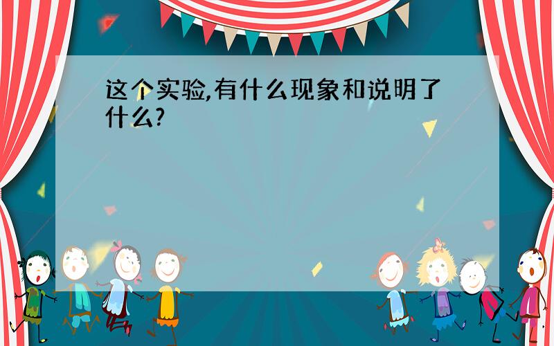 这个实验,有什么现象和说明了什么?