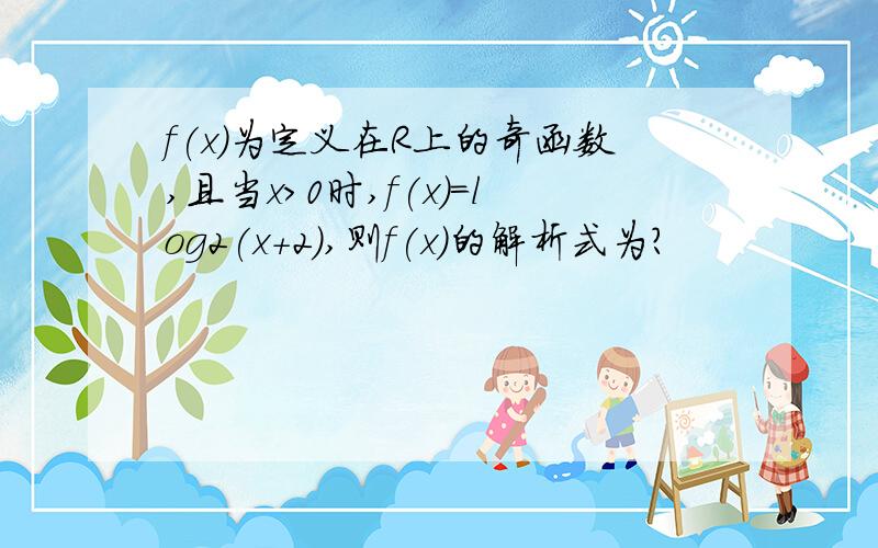 f(x)为定义在R上的奇函数,且当x>0时,f(x)=log2(x+2),则f(x)的解析式为?