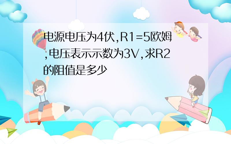 电源电压为4伏,R1=5欧姆,电压表示示数为3V,求R2的阻值是多少