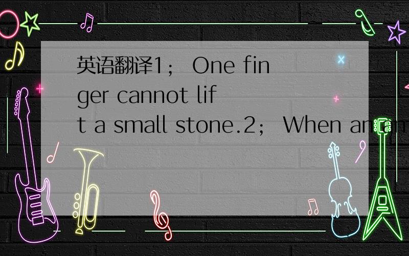 英语翻译1； One finger cannot lift a small stone.2； When an ant s