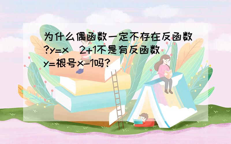 为什么偶函数一定不存在反函数?y=x^2+1不是有反函数y=根号x-1吗?