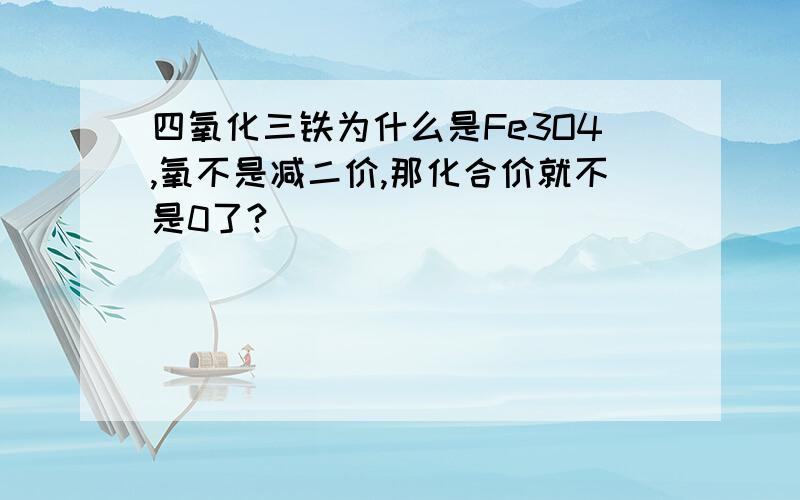 四氧化三铁为什么是Fe3O4,氧不是减二价,那化合价就不是0了?