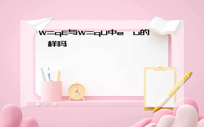 W=qE与W=qU中e,u的一样吗