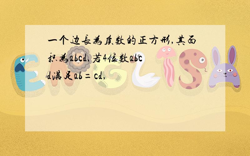 一个边长为质数的正方形,其面积为abcd,若4位数abcd满足ab=cd,