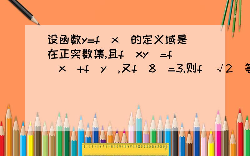 设函数y=f(x)的定义域是在正实数集,且f(xy)=f(x)+f(y),又f(8)=3,则f（√2）等于,