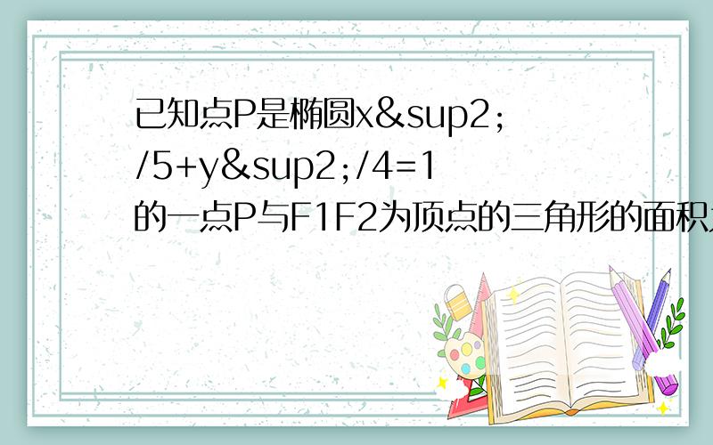 已知点P是椭圆x²/5+y²/4=1的一点P与F1F2为顶点的三角形的面积为1求P的