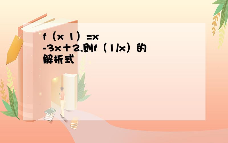 f（x 1）=x²-3x＋2,则f（1/x）的解析式