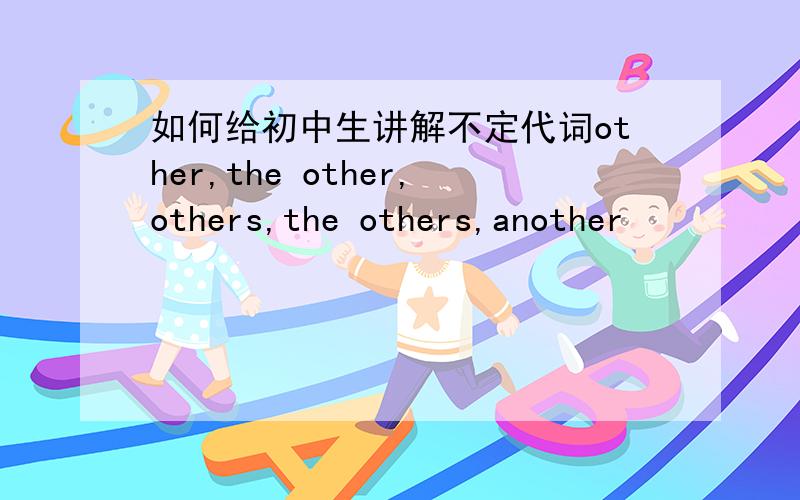 如何给初中生讲解不定代词other,the other,others,the others,another