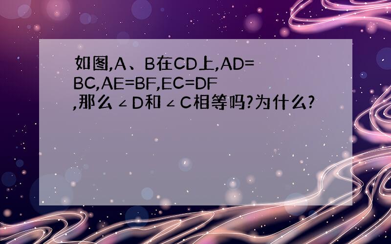 如图,A、B在CD上,AD=BC,AE=BF,EC=DF,那么∠D和∠C相等吗?为什么?