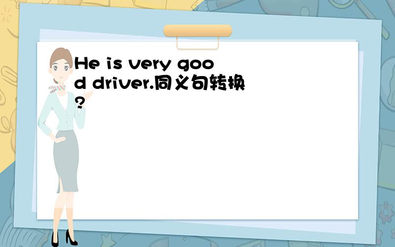 He is very good driver.同义句转换?