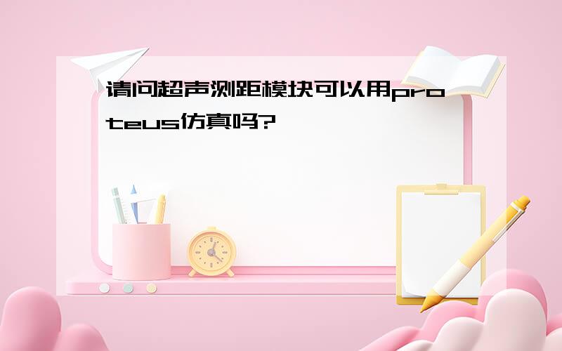 请问超声测距模块可以用proteus仿真吗?