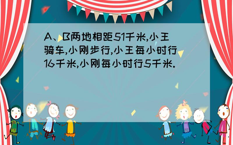 A、B两地相距51千米,小王骑车,小刚步行,小王每小时行16千米,小刚每小时行5千米.