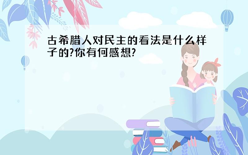 古希腊人对民主的看法是什么样子的?你有何感想?