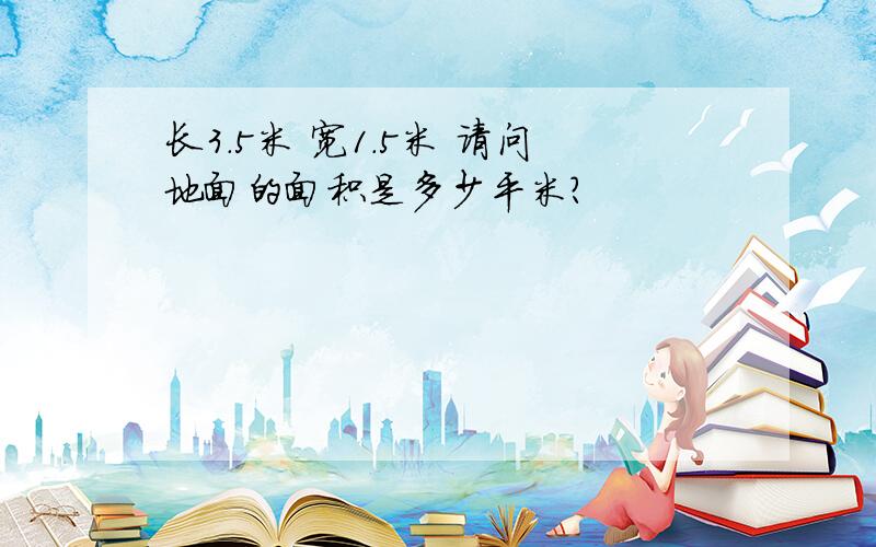 长3.5米 宽1.5米 请问地面的面积是多少平米?