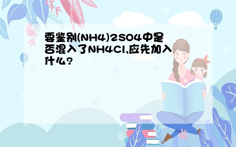 要鉴别(NH4)2SO4中是否混入了NH4Cl,应先加入什么?