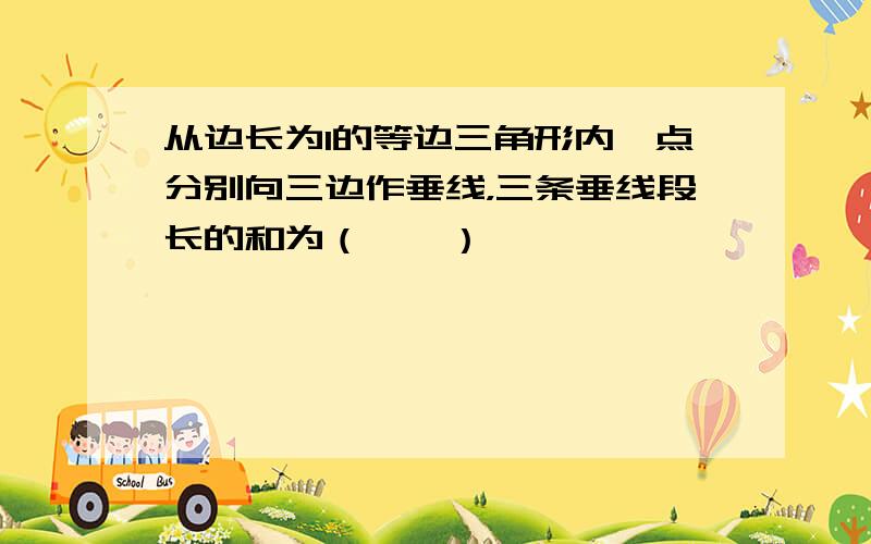 从边长为1的等边三角形内一点分别向三边作垂线，三条垂线段长的和为（　　）