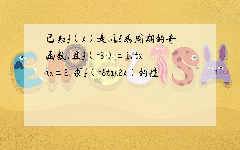 已知f(x)是以5为周期的奇函数,且f(-3)=1,tanx=2,求f(-6tan2x)的值