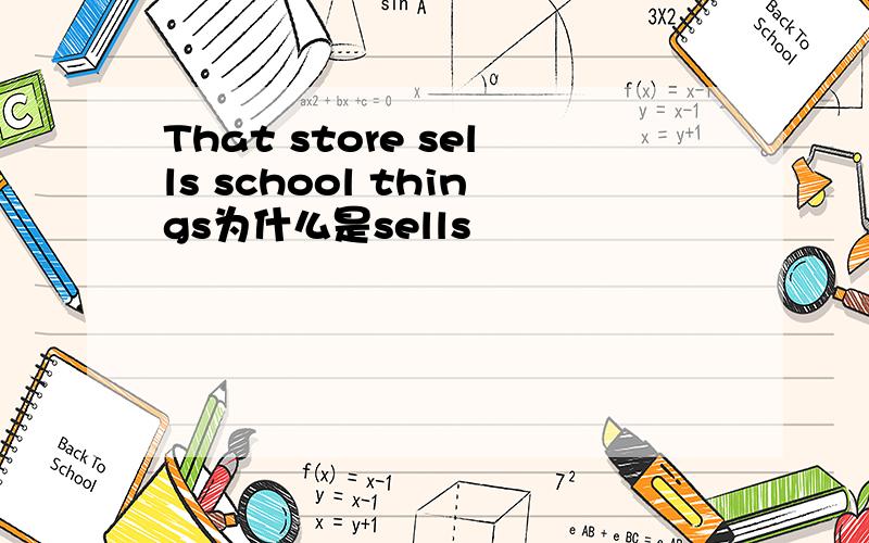 That store sells school things为什么是sells