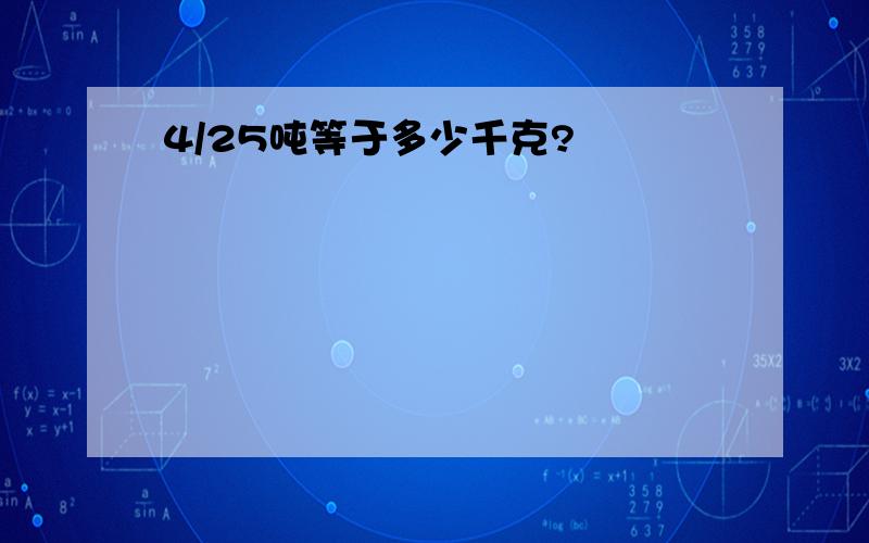 4/25吨等于多少千克?