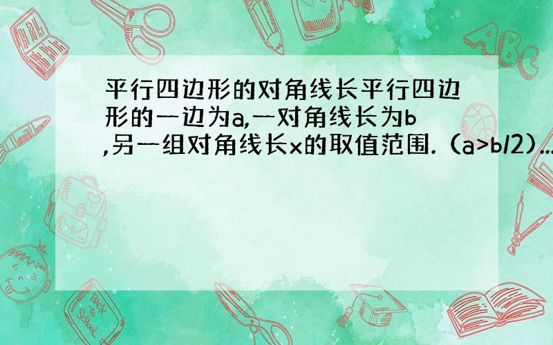 平行四边形的对角线长平行四边形的一边为a,一对角线长为b,另一组对角线长x的取值范围.（a>b/2)..........