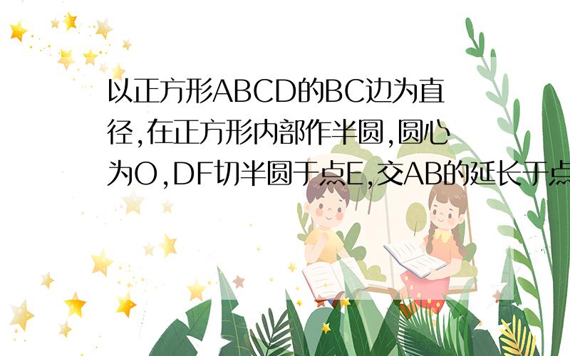 以正方形ABCD的BC边为直径,在正方形内部作半圆,圆心为O,DF切半圆于点E,交AB的延长于点F,BF=4