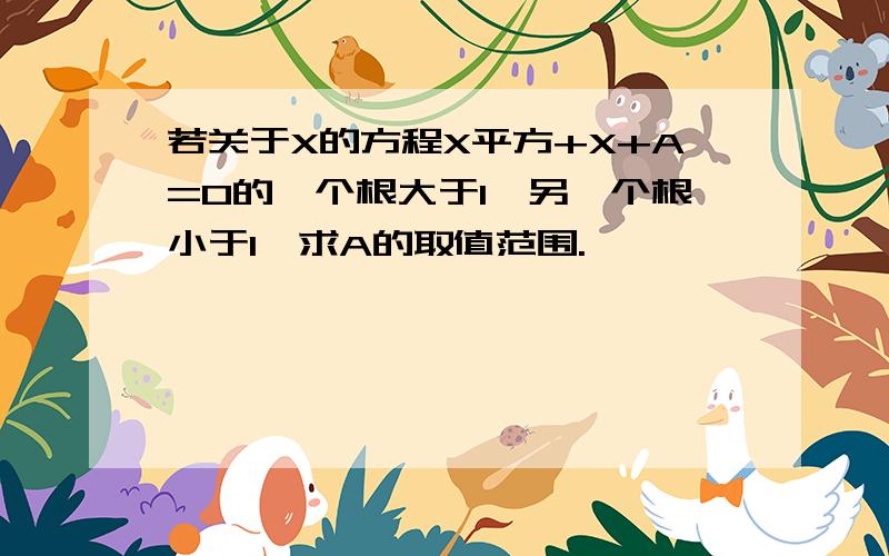 若关于X的方程X平方+X+A=0的一个根大于1、另一个根小于1,求A的取值范围.