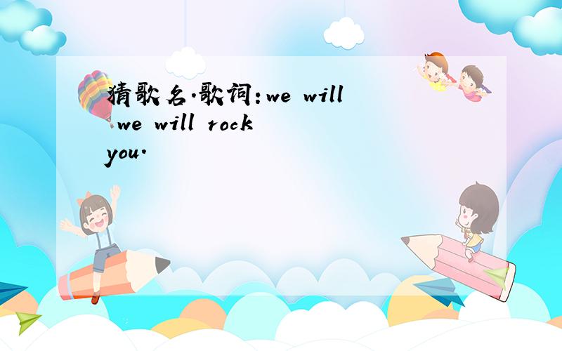 猜歌名.歌词：we will we will rock you.