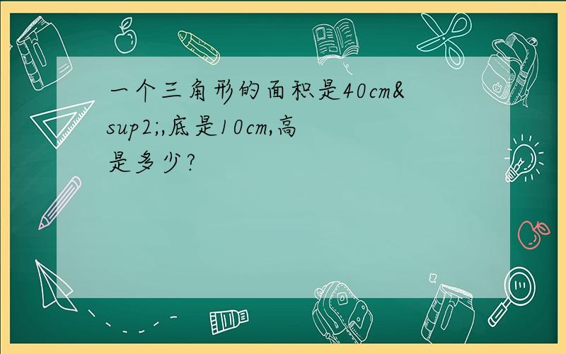 一个三角形的面积是40cm²,底是10cm,高是多少?