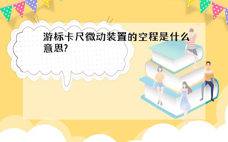 游标卡尺微动装置的空程是什么意思?