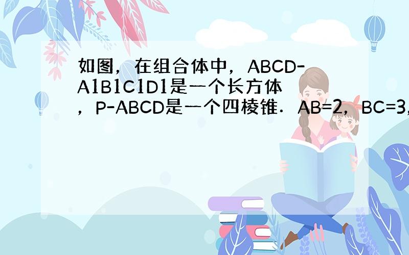 如图，在组合体中，ABCD-A1B1C1D1是一个长方体，P-ABCD是一个四棱锥．AB=2，BC=3，点P∈平面CC1