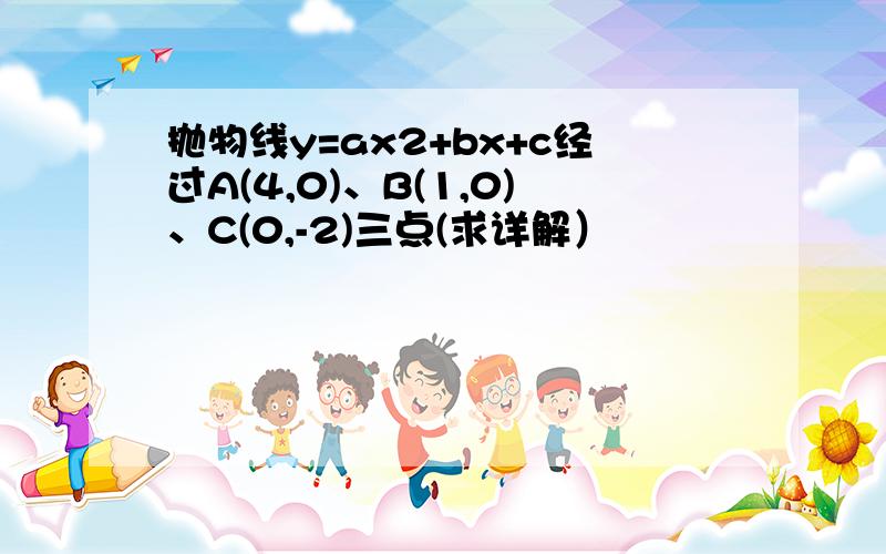 抛物线y=ax2+bx+c经过A(4,0)、B(1,0)、C(0,-2)三点(求详解）