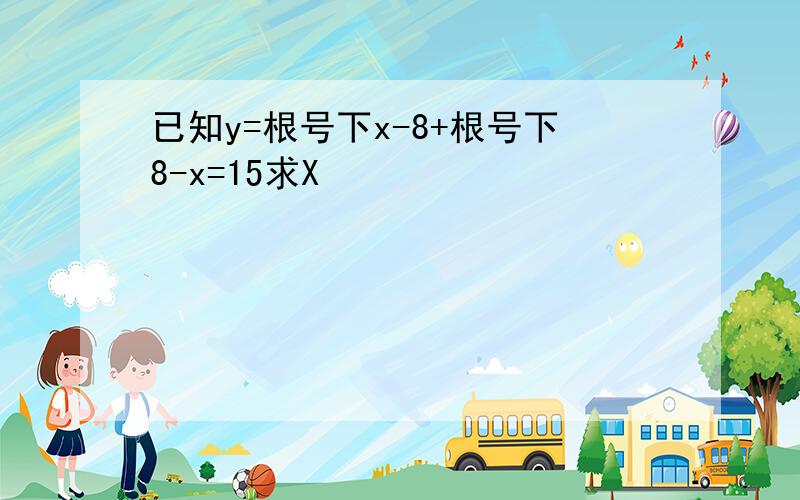 已知y=根号下x-8+根号下8-x=15求X